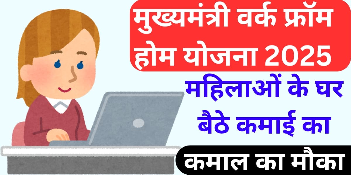 मुख्यमंत्री वर्क फ्रॉम होम योजना 2025: महिलाओं के घर बैठे कमाई का कमाल का मौका, जानें पूरी जानकारी