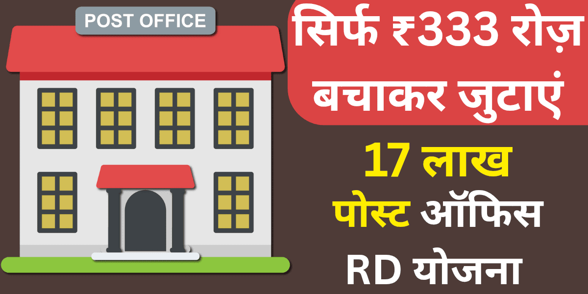सिर्फ ₹333 रोज़ बचाकर जुटाएं 17 लाख! पोस्ट ऑफिस RD योजना आपके सपनों को दे सकती है नई उड़ान