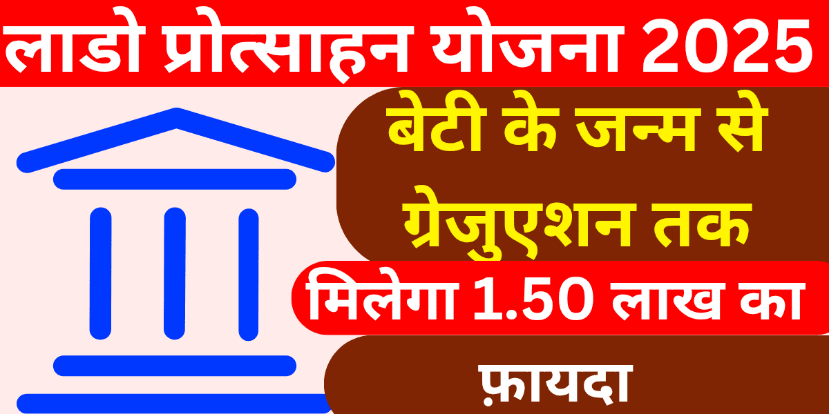 लाडो प्रोत्साहन योजना 2025 बेटी के जन्म से ग्रेजुएशन तक मिलेगा 1.50 लाख का फ़ायदा, जानें पूरी जानकारी