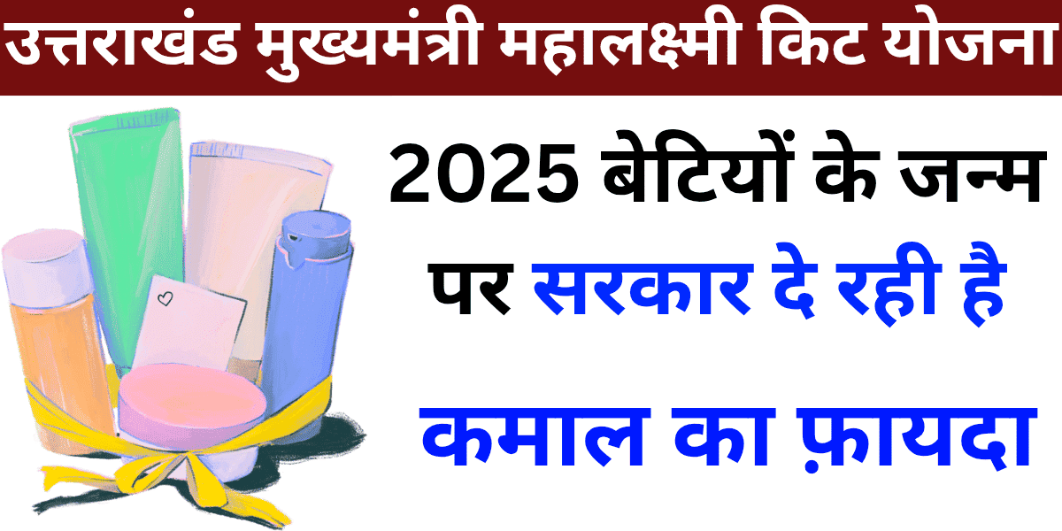 उत्तराखंड मुख्यमंत्री महालक्ष्मी किट योजना 2025 बेटियों के जन्म पर सरकार दे रही है कमाल का फ़ायदा